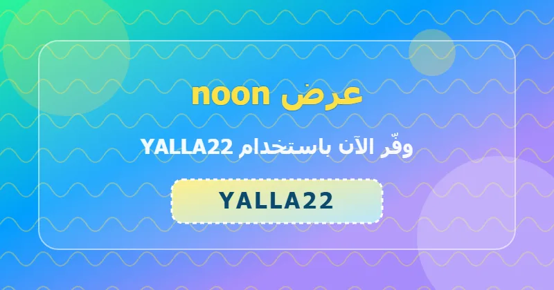 خطوات تطبيق كود YALLA22 على noon لعملاء السعودية والإمارات ومصر