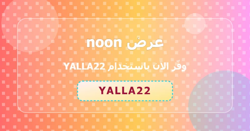 تجارب المستخدمين مع كوبون noon (YALLA22) في السعودية