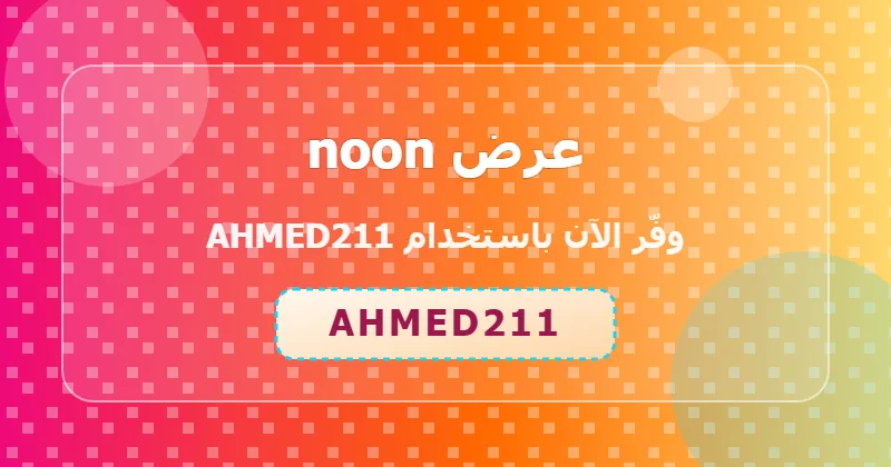 تجارب المستخدمين مع كوبون noon (AHMED211) في الإمارات